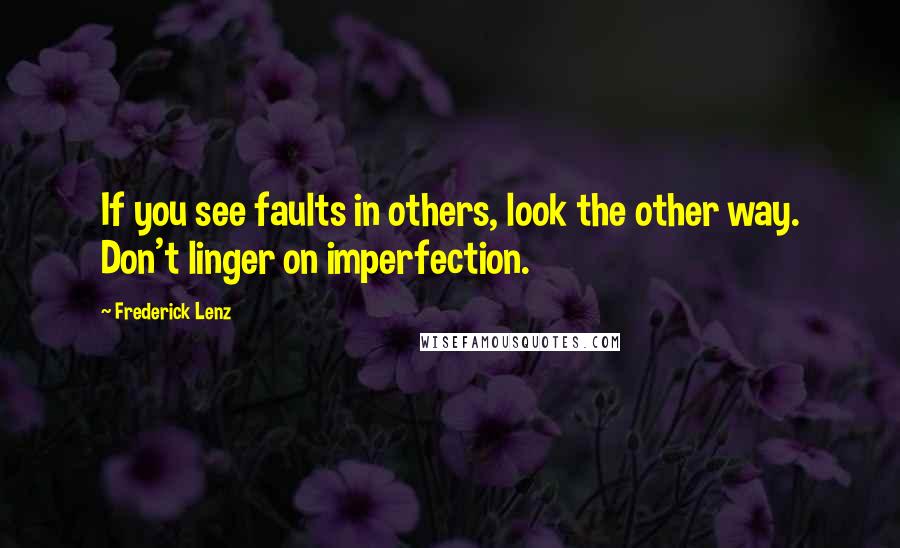 Frederick Lenz Quotes: If you see faults in others, look the other way. Don't linger on imperfection.