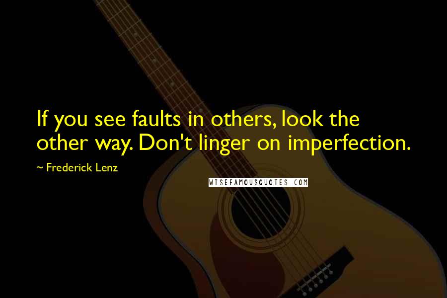 Frederick Lenz Quotes: If you see faults in others, look the other way. Don't linger on imperfection.