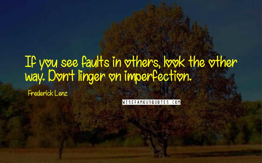 Frederick Lenz Quotes: If you see faults in others, look the other way. Don't linger on imperfection.