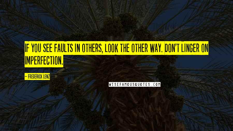 Frederick Lenz Quotes: If you see faults in others, look the other way. Don't linger on imperfection.