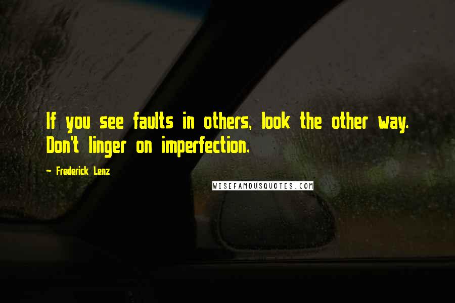 Frederick Lenz Quotes: If you see faults in others, look the other way. Don't linger on imperfection.