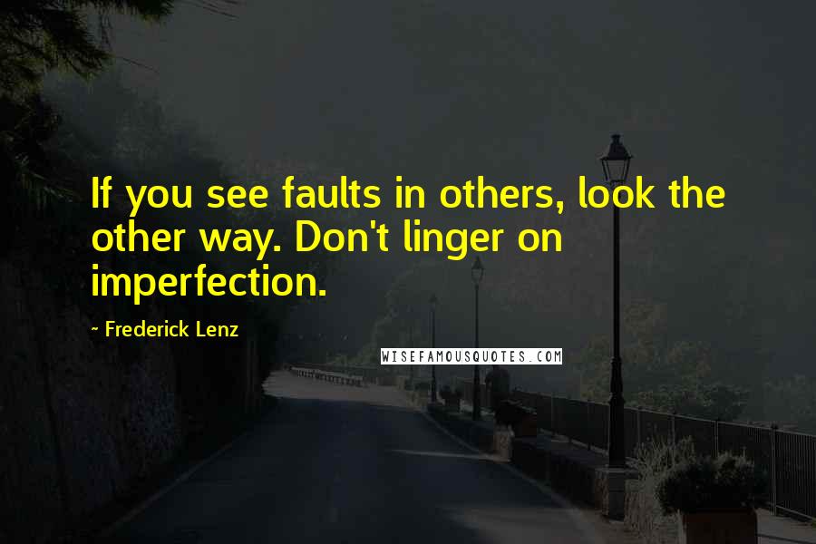 Frederick Lenz Quotes: If you see faults in others, look the other way. Don't linger on imperfection.