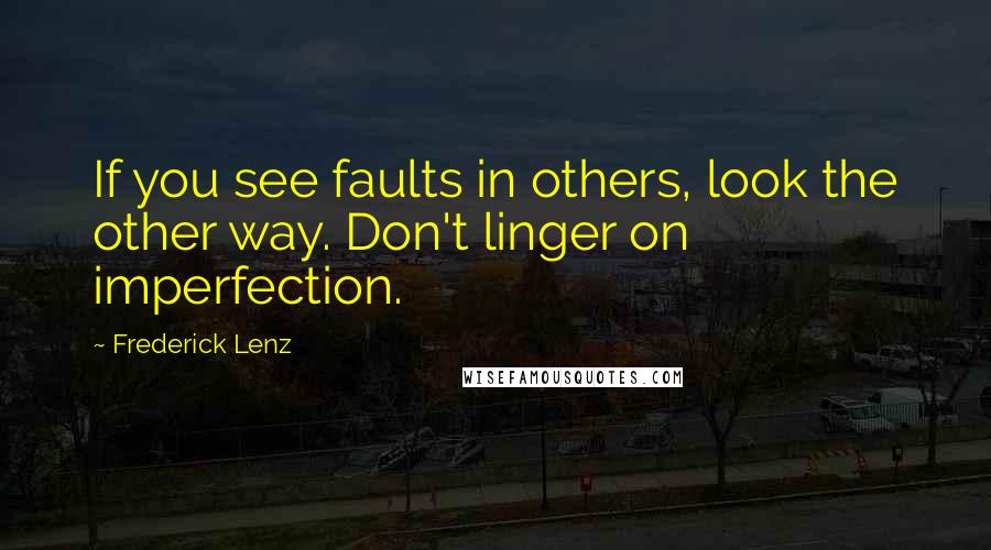 Frederick Lenz Quotes: If you see faults in others, look the other way. Don't linger on imperfection.