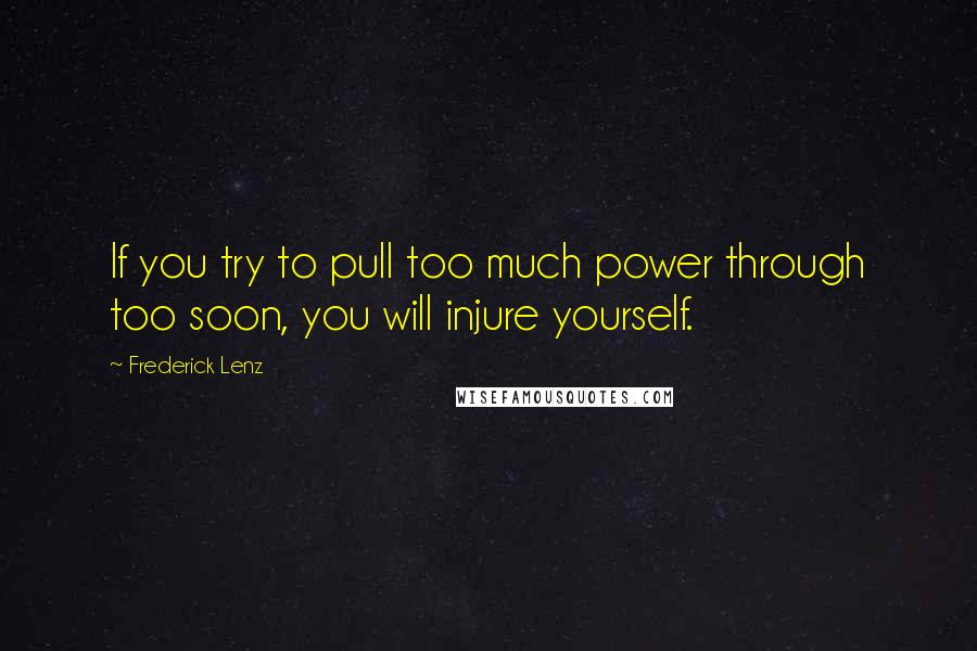 Frederick Lenz Quotes: If you try to pull too much power through too soon, you will injure yourself.