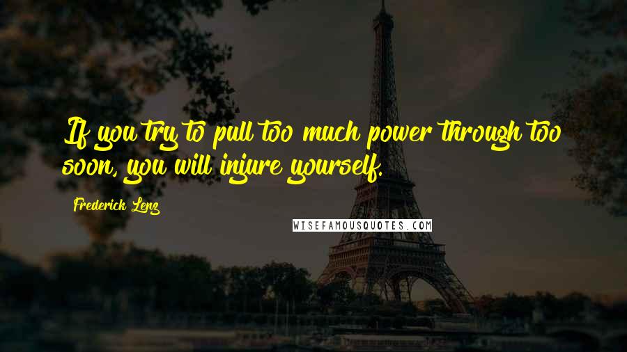 Frederick Lenz Quotes: If you try to pull too much power through too soon, you will injure yourself.