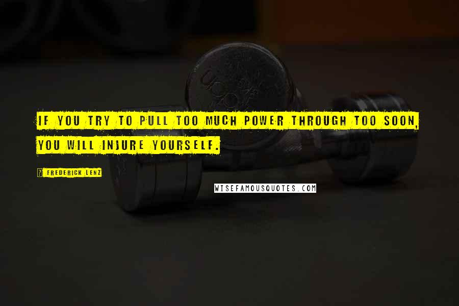 Frederick Lenz Quotes: If you try to pull too much power through too soon, you will injure yourself.