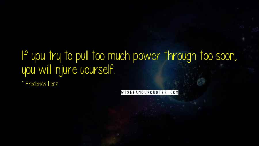 Frederick Lenz Quotes: If you try to pull too much power through too soon, you will injure yourself.