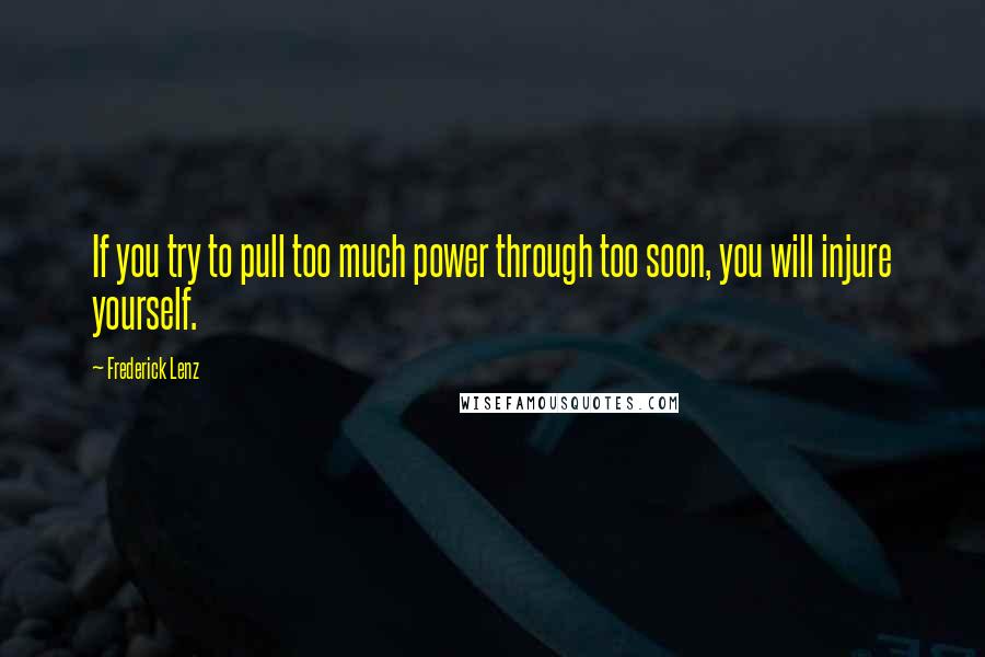 Frederick Lenz Quotes: If you try to pull too much power through too soon, you will injure yourself.