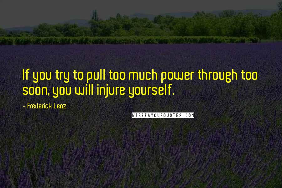 Frederick Lenz Quotes: If you try to pull too much power through too soon, you will injure yourself.