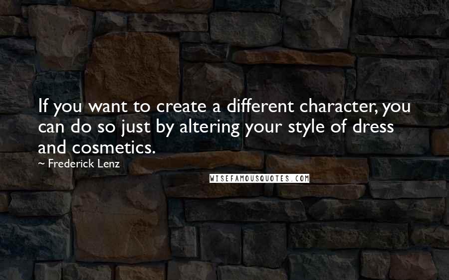 Frederick Lenz Quotes: If you want to create a different character, you can do so just by altering your style of dress and cosmetics.