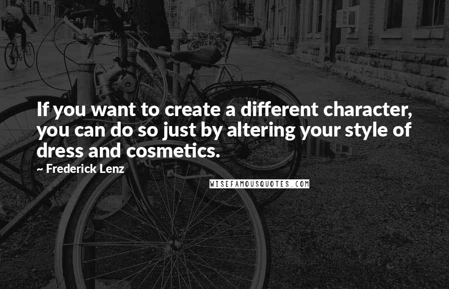 Frederick Lenz Quotes: If you want to create a different character, you can do so just by altering your style of dress and cosmetics.