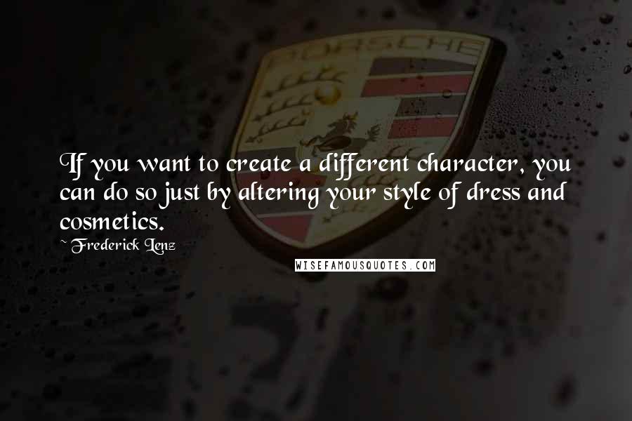 Frederick Lenz Quotes: If you want to create a different character, you can do so just by altering your style of dress and cosmetics.