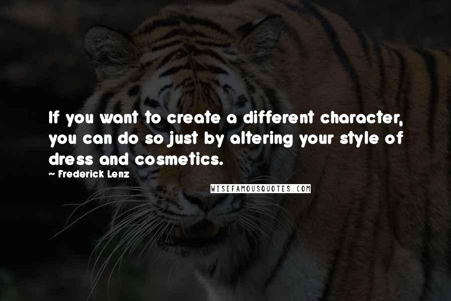 Frederick Lenz Quotes: If you want to create a different character, you can do so just by altering your style of dress and cosmetics.