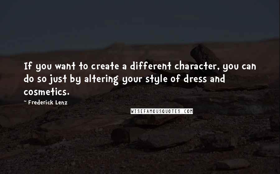 Frederick Lenz Quotes: If you want to create a different character, you can do so just by altering your style of dress and cosmetics.