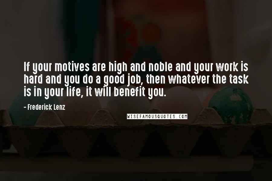 Frederick Lenz Quotes: If your motives are high and noble and your work is hard and you do a good job, then whatever the task is in your life, it will benefit you.