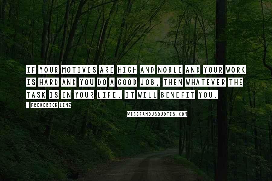 Frederick Lenz Quotes: If your motives are high and noble and your work is hard and you do a good job, then whatever the task is in your life, it will benefit you.