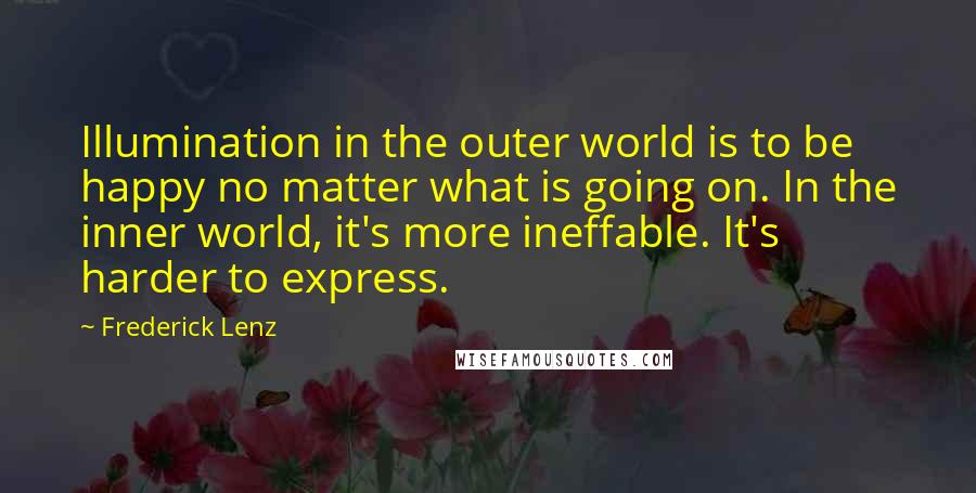 Frederick Lenz Quotes: Illumination in the outer world is to be happy no matter what is going on. In the inner world, it's more ineffable. It's harder to express.