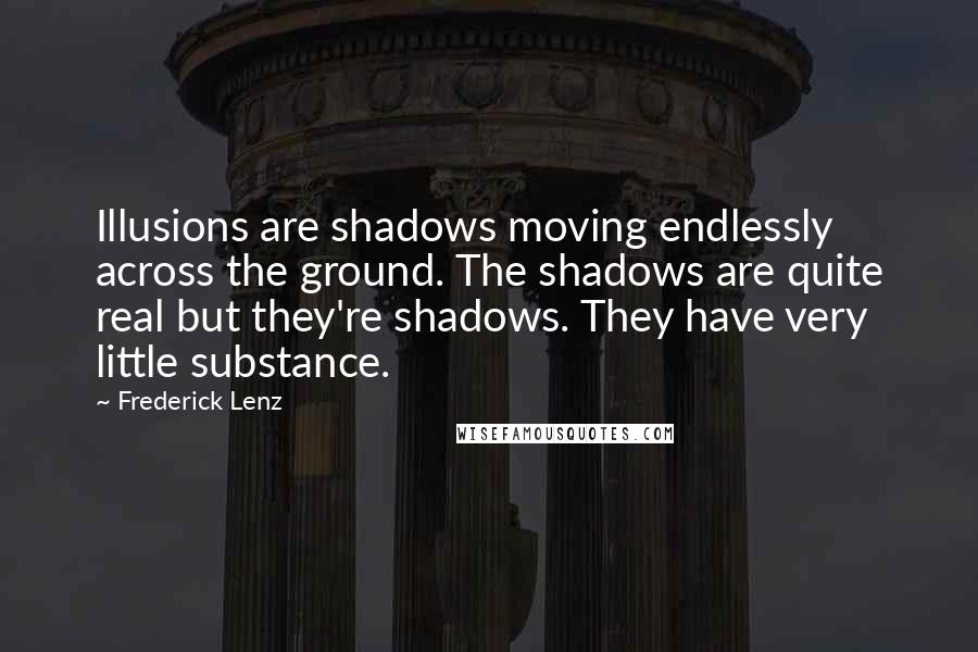 Frederick Lenz Quotes: Illusions are shadows moving endlessly across the ground. The shadows are quite real but they're shadows. They have very little substance.