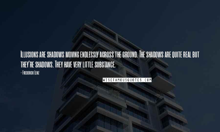 Frederick Lenz Quotes: Illusions are shadows moving endlessly across the ground. The shadows are quite real but they're shadows. They have very little substance.