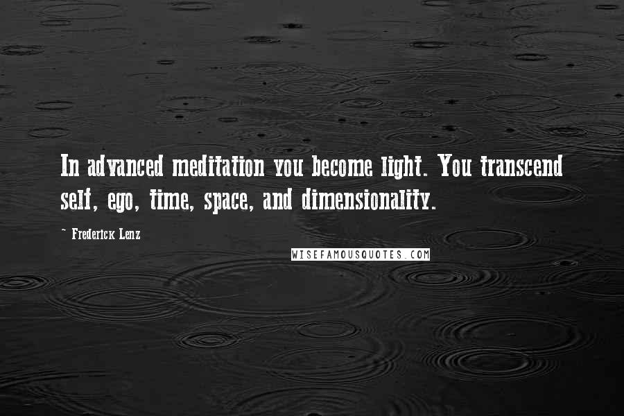 Frederick Lenz Quotes: In advanced meditation you become light. You transcend self, ego, time, space, and dimensionality.