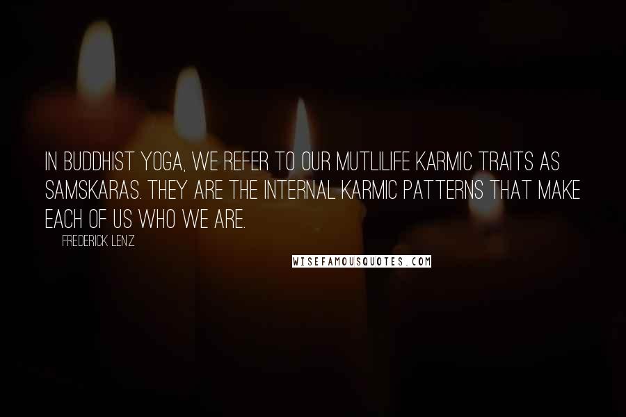 Frederick Lenz Quotes: In Buddhist Yoga, we refer to our mutlilife karmic traits as samskaras. They are the internal karmic patterns that make each of us who we are.