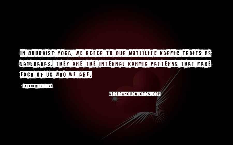 Frederick Lenz Quotes: In Buddhist Yoga, we refer to our mutlilife karmic traits as samskaras. They are the internal karmic patterns that make each of us who we are.