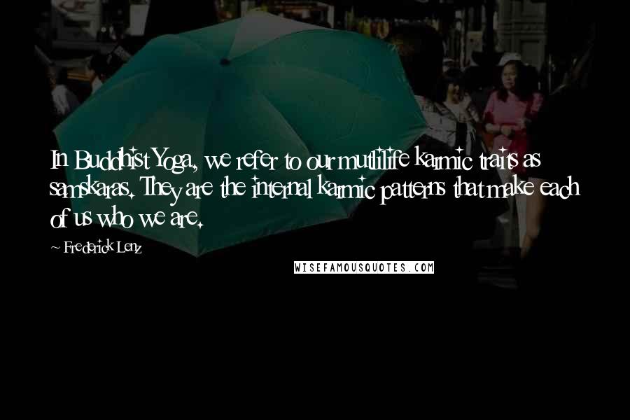 Frederick Lenz Quotes: In Buddhist Yoga, we refer to our mutlilife karmic traits as samskaras. They are the internal karmic patterns that make each of us who we are.