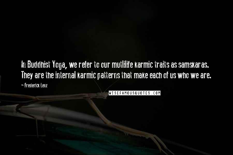 Frederick Lenz Quotes: In Buddhist Yoga, we refer to our mutlilife karmic traits as samskaras. They are the internal karmic patterns that make each of us who we are.