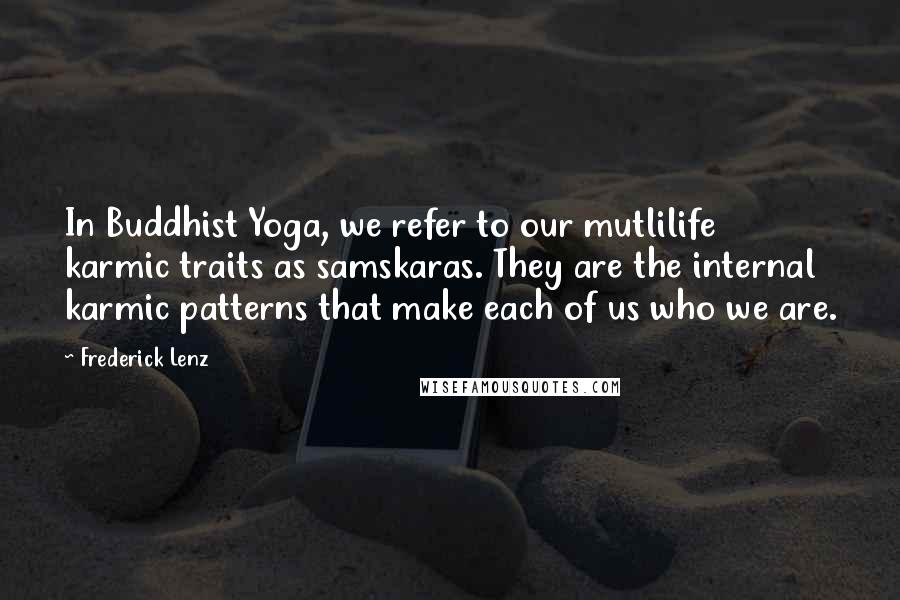 Frederick Lenz Quotes: In Buddhist Yoga, we refer to our mutlilife karmic traits as samskaras. They are the internal karmic patterns that make each of us who we are.