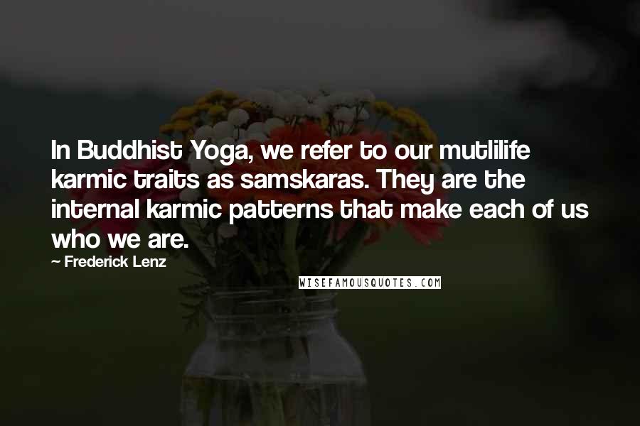 Frederick Lenz Quotes: In Buddhist Yoga, we refer to our mutlilife karmic traits as samskaras. They are the internal karmic patterns that make each of us who we are.