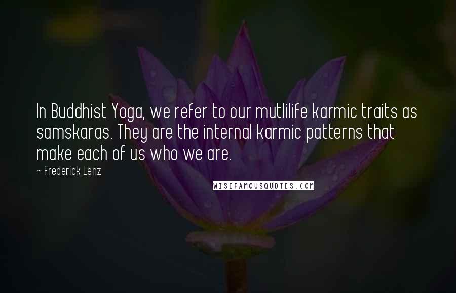 Frederick Lenz Quotes: In Buddhist Yoga, we refer to our mutlilife karmic traits as samskaras. They are the internal karmic patterns that make each of us who we are.
