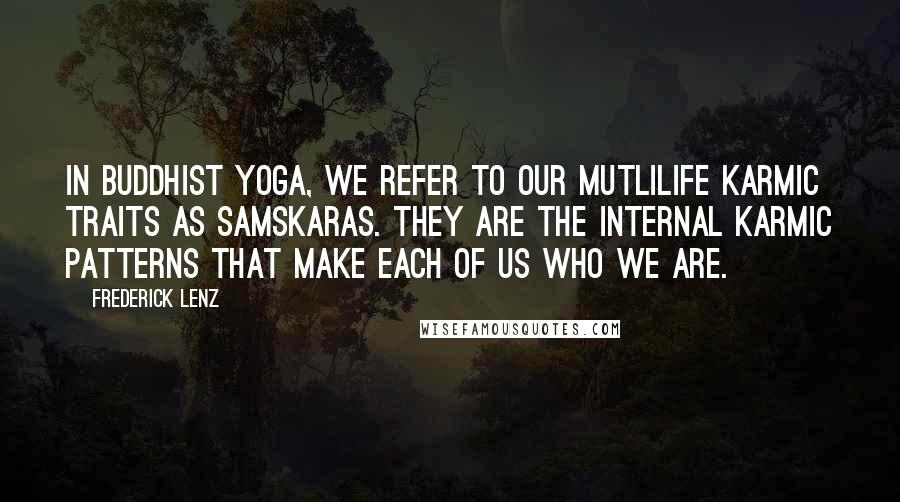 Frederick Lenz Quotes: In Buddhist Yoga, we refer to our mutlilife karmic traits as samskaras. They are the internal karmic patterns that make each of us who we are.