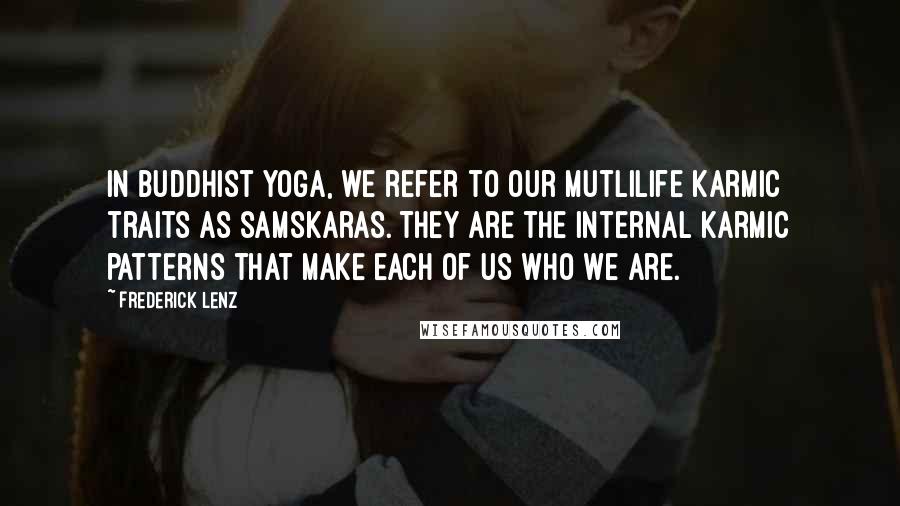 Frederick Lenz Quotes: In Buddhist Yoga, we refer to our mutlilife karmic traits as samskaras. They are the internal karmic patterns that make each of us who we are.