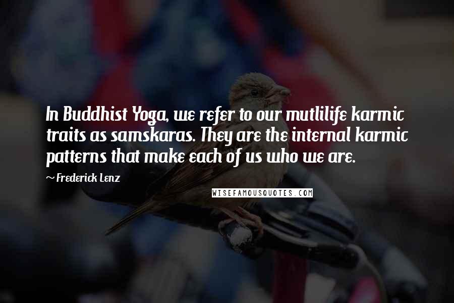 Frederick Lenz Quotes: In Buddhist Yoga, we refer to our mutlilife karmic traits as samskaras. They are the internal karmic patterns that make each of us who we are.