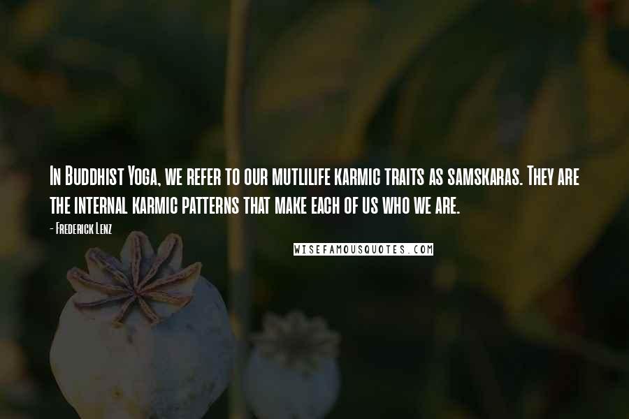 Frederick Lenz Quotes: In Buddhist Yoga, we refer to our mutlilife karmic traits as samskaras. They are the internal karmic patterns that make each of us who we are.