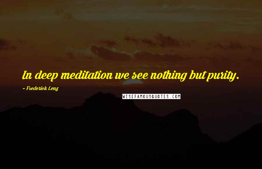 Frederick Lenz Quotes: In deep meditation we see nothing but purity.