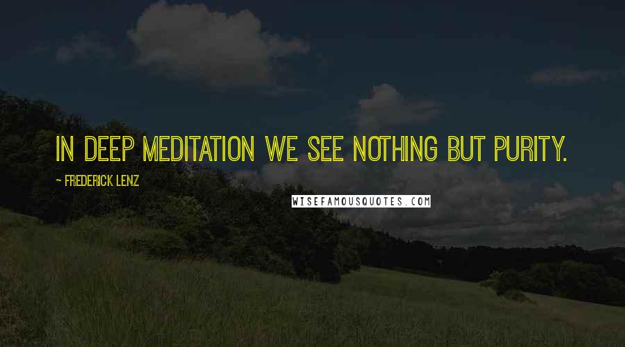 Frederick Lenz Quotes: In deep meditation we see nothing but purity.
