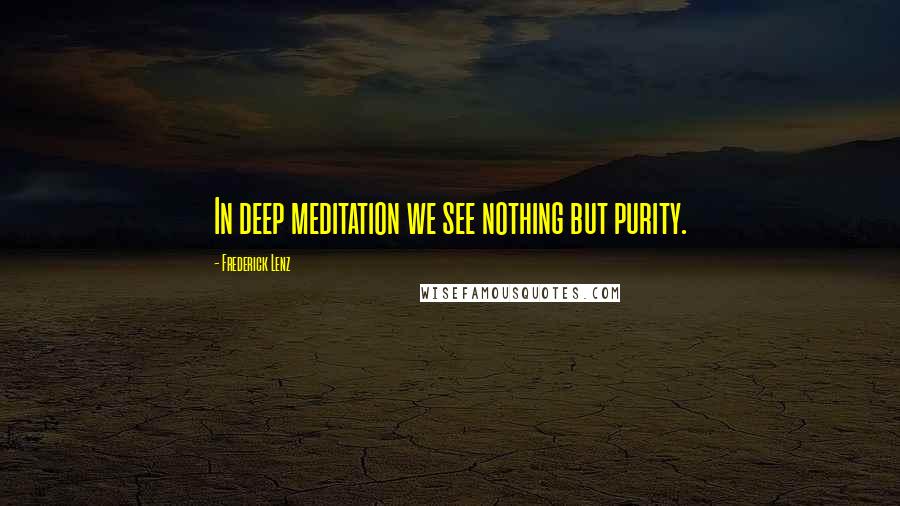 Frederick Lenz Quotes: In deep meditation we see nothing but purity.