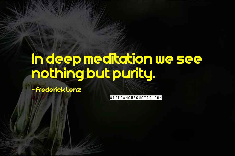 Frederick Lenz Quotes: In deep meditation we see nothing but purity.