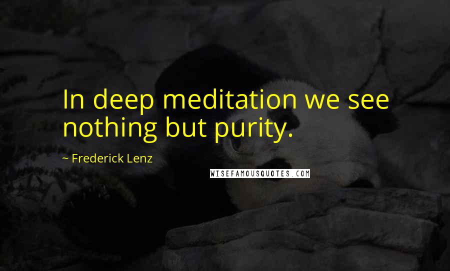 Frederick Lenz Quotes: In deep meditation we see nothing but purity.