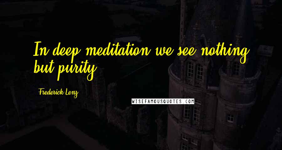 Frederick Lenz Quotes: In deep meditation we see nothing but purity.