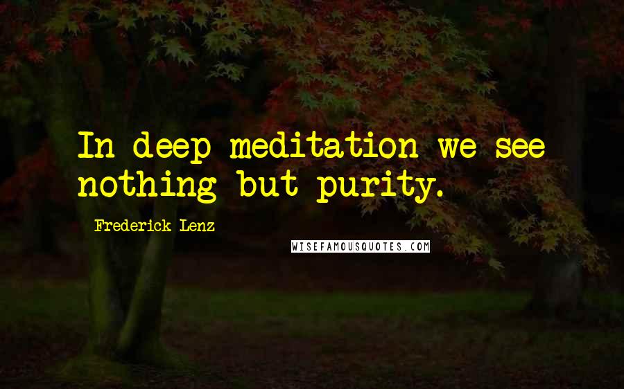 Frederick Lenz Quotes: In deep meditation we see nothing but purity.