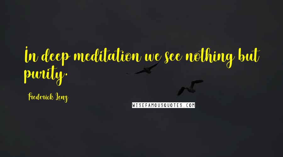 Frederick Lenz Quotes: In deep meditation we see nothing but purity.