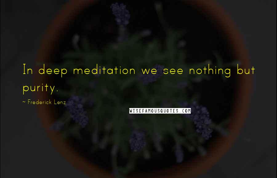 Frederick Lenz Quotes: In deep meditation we see nothing but purity.