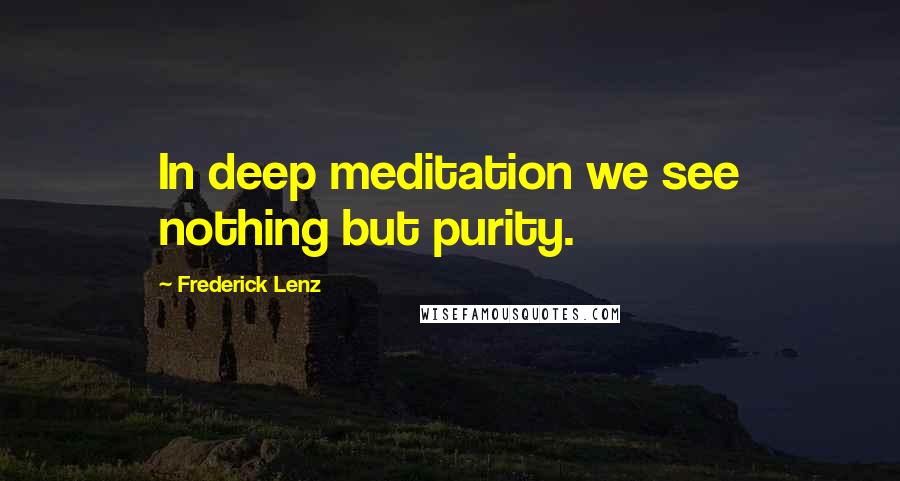 Frederick Lenz Quotes: In deep meditation we see nothing but purity.