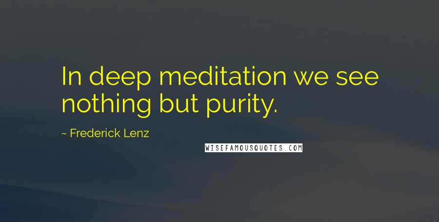 Frederick Lenz Quotes: In deep meditation we see nothing but purity.