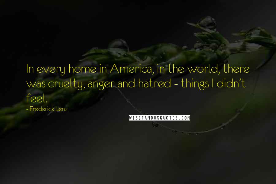 Frederick Lenz Quotes: In every home in America, in the world, there was cruelty, anger and hatred - things I didn't feel.