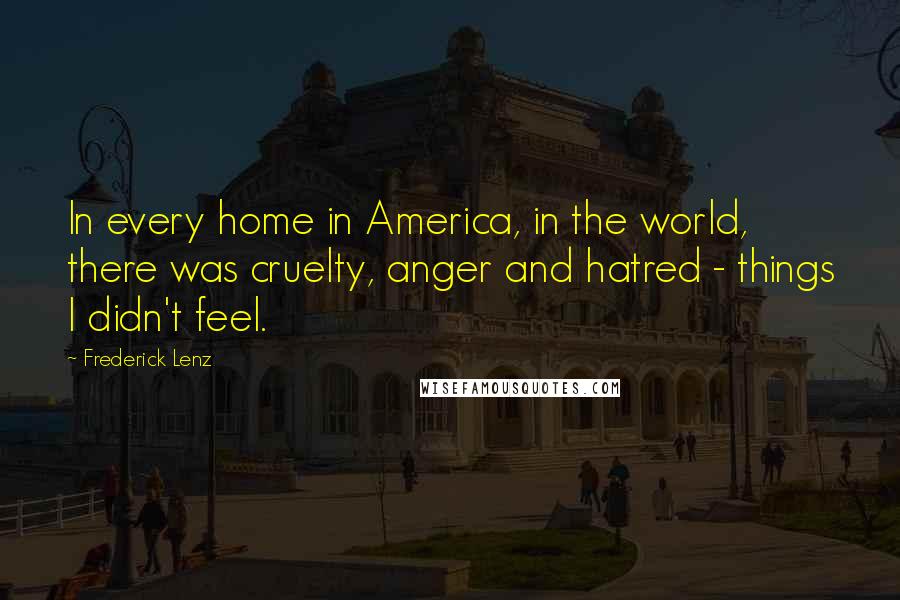 Frederick Lenz Quotes: In every home in America, in the world, there was cruelty, anger and hatred - things I didn't feel.