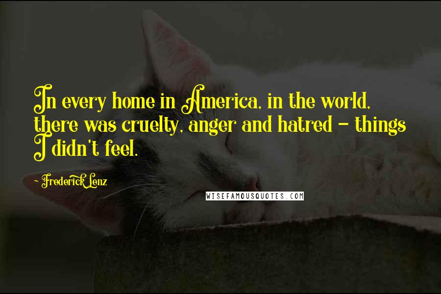 Frederick Lenz Quotes: In every home in America, in the world, there was cruelty, anger and hatred - things I didn't feel.