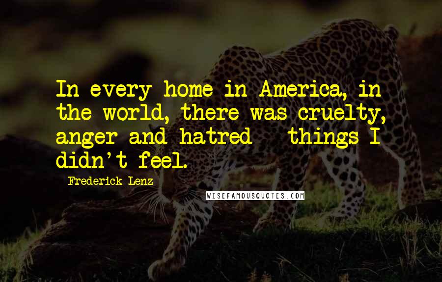 Frederick Lenz Quotes: In every home in America, in the world, there was cruelty, anger and hatred - things I didn't feel.